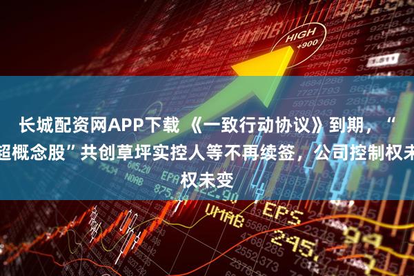 长城配资网APP下载 《一致行动协议》到期，“苏超概念股”共创草坪实控人等不再续签，公司控制权未变