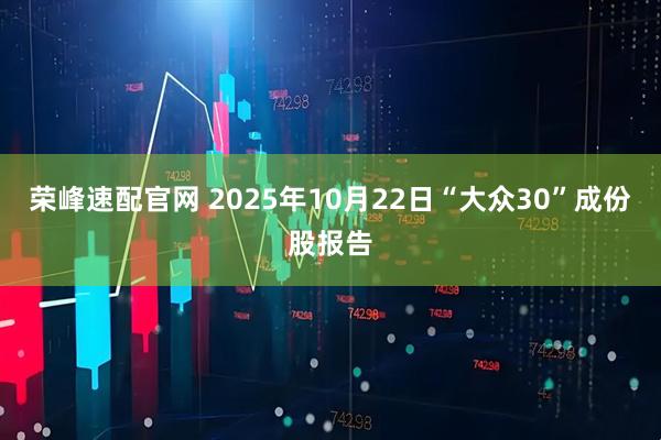 荣峰速配官网 2025年10月22日“大众30”成份股报告
