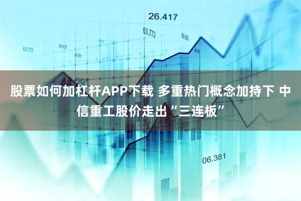 股票如何加杠杆APP下载 多重热门概念加持下 中信重工股价走出“三连板”