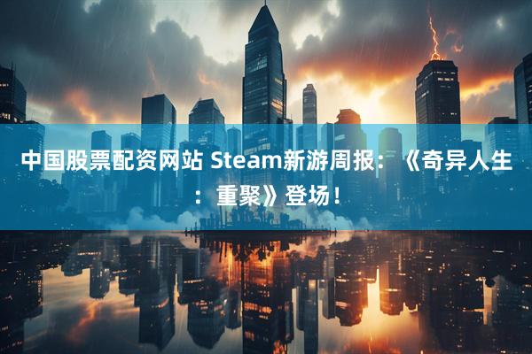 中国股票配资网站 Steam新游周报：《奇异人生：重聚》登场！