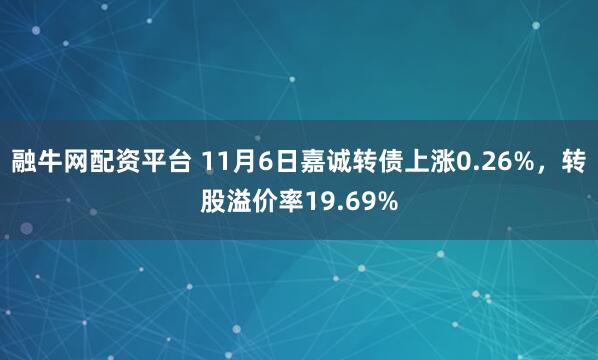 融牛网配资平台 11月6日嘉诚转债上涨0.26%，转股溢价率19.69%