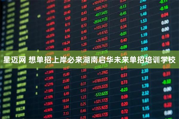 星迈网 想单招上岸必来湖南启华未来单招培训学校
