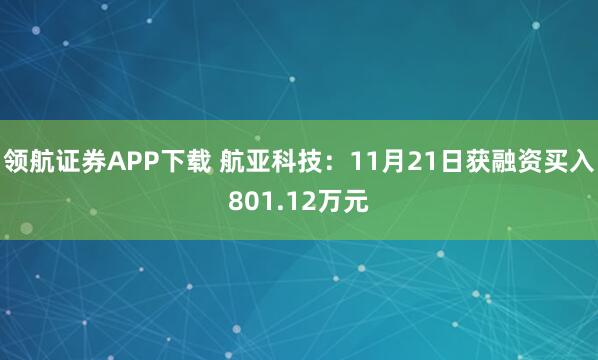 领航证券APP下载 航亚科技:11月21日获融资买入801.12万元