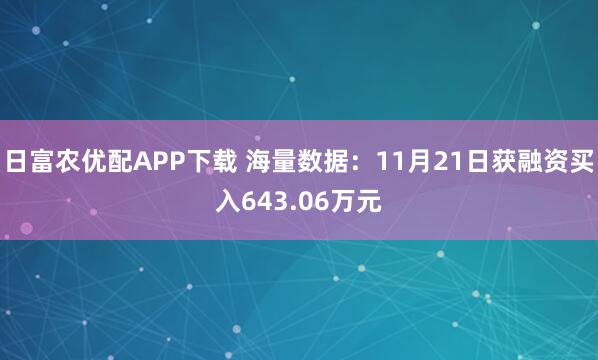日富农优配APP下载 海量数据：11月21日获融资买入643.06万元