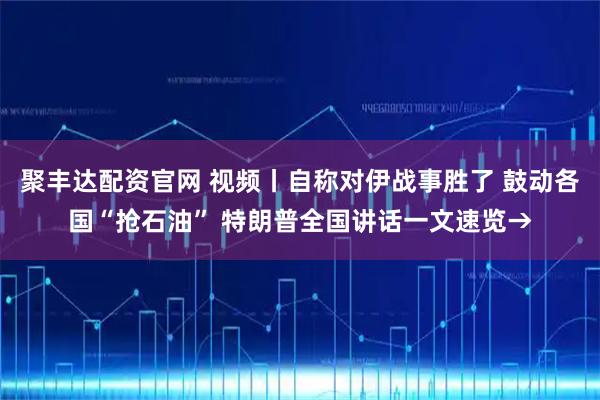 聚丰达配资官网 视频丨自称对伊战事胜了 鼓动各国“抢石油” 特朗普全国讲话一文速览→