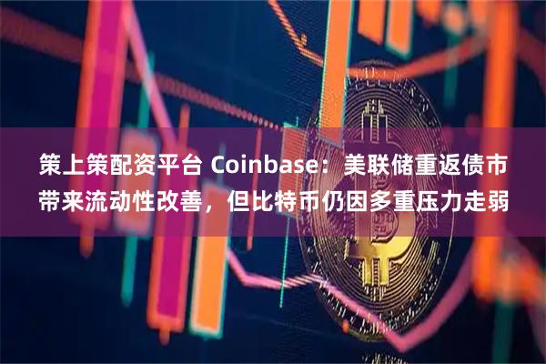 策上策配资平台 Coinbase:美联储重返债市带来流动性改善,但比特币仍因多重压力走弱