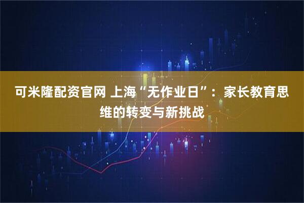 可米隆配资官网 上海“无作业日”:家长教育思维的转变与新挑战