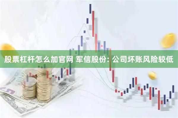 股票杠杆怎么加官网 军信股份: 公司坏账风险较低