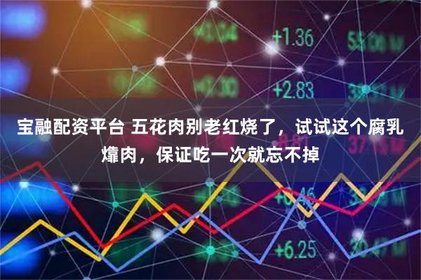 宝融配资平台 五花肉别老红烧了，试试这个腐乳㸆肉，保证吃一次就忘不掉