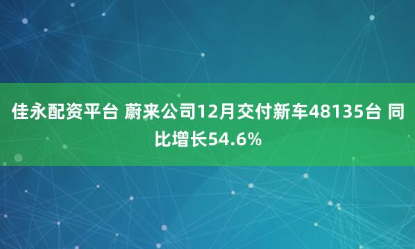 佳永配资平台 蔚来公司12月交付新车48135台 同比增长54.6%