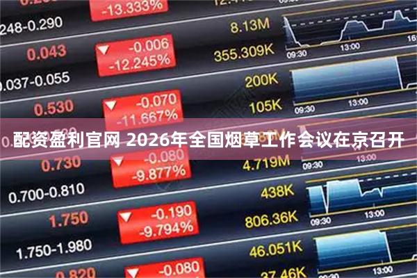 配资盈利官网 2026年全国烟草工作会议在京召开