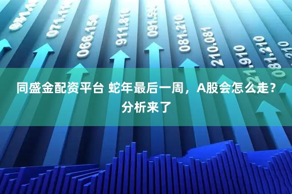 同盛金配资平台 蛇年最后一周，A股会怎么走？分析来了