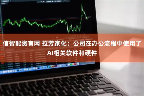 信智配资官网 拉芳家化：公司在办公流程中使用了AI相关软件和硬件