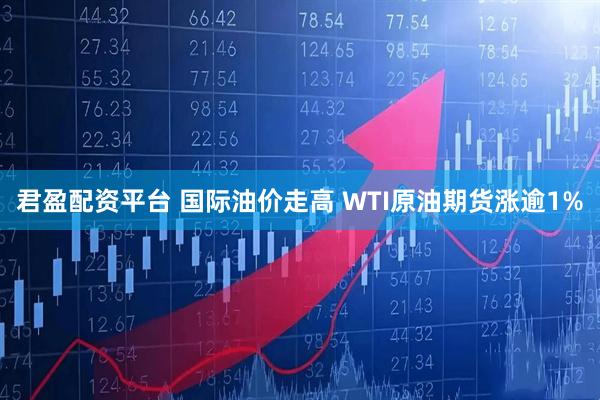 君盈配资平台 国际油价走高 WTI原油期货涨逾1%